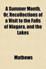 A Summer Month, Or, Recollections of a Visit to the Falls of Niagara, and the Lakes