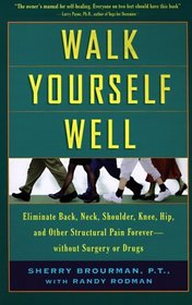 Walk Yourself Well: Eliminate Back, Neck, Shoulder, Knee, Hip, and Other Structural Pain Forever - Without Surgery or Drugs