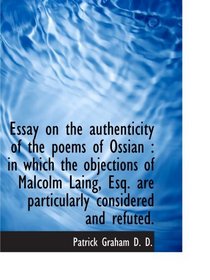 Essay on the authenticity of the poems of Ossian : in which the objections of Malcolm Laing, Esq. ar