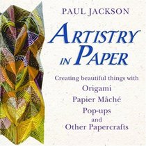 Artistry in Paper : Creating Beautiful Things with Origami, Papier Mch, Pop-Ups and Other Papercrafts