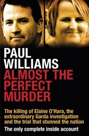 Almost the Perfect Murder: The Killing of Elaine O?Hara, the Extraordinary Garda Investigation and the Trial That Stunned the Nation: The Only Complete Inside Account