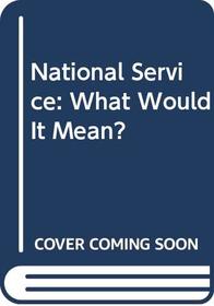 National Service: What Would It Mean?