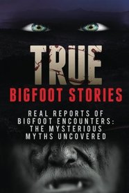 True Bigfoot Stories: REAL Reports Of Bigfoot Encounters: The Mysterious Myths Uncovered (True Horror Stories, Creepy Stories, Scary Short Stories, ... Theories, Unexplained Mysteries) (Volume 2)
