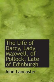 The Life of Darcy, Lady Maxwell, of Pollock, Late of Edinburgh