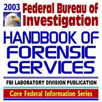 2003 Federal Bureau of Investigation (FBI) Handbook of Forensic Services, FBI Laboratory Division Publication, Criminal Evidence Collection and Handling Guidelines and Procedures (Ringbound)