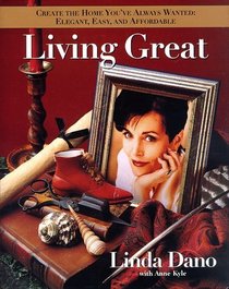 Living Great: Style Expert and Television Star Linda Dano Shows You How to Bring Style Home With Her Easy, Affordable Decorating Ideas and Techniques