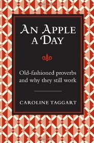 An Apple a Day...: Old-Fashioned Proverbs and Why They Still Work