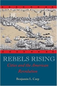 Rebels Rising: Cities and the American Revolution