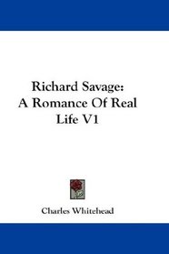 Richard Savage: A Romance Of Real Life V1