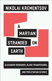 A Martian Stranded on Earth: Alexander Bogdanov, Blood Transfusions, and Proletarian Science