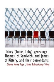 Tobey (Tobie, Toby) genealogy : Thomas, of Sandwich, and James, of Kittery, and their descendants,