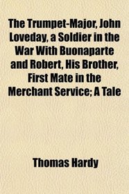 The Trumpet-Major, John Loveday, a Soldier in the War With Buonaparte and Robert, His Brother, First Mate in the Merchant Service; A Tale