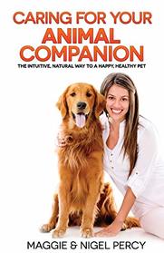 Caring For Your Animal Companion: The Intuitive, Natural Way To A Happy, Healthy Pet