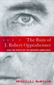 The Ruin of J. Robert Oppenheimer : and the Birth of the Modern Arms Race