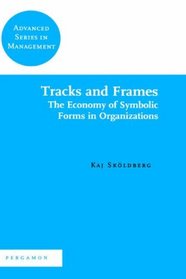 Tracks and Frames: The Economy of Symbolic Forms in Organizations (Advanced Series in Management)