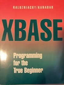 Xbase Programming for the True Beginner: An Introduction to the Xbase Language in the Context of dBASE Iii+, Iv, 5, Foxpro, and Clipper