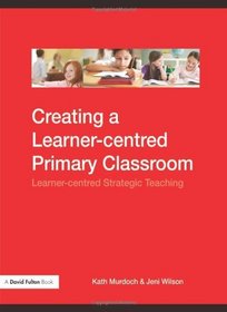 Creating A Learner-centred Primary Classroom: Learner-centred Strategic Teaching (David Fulton Book)