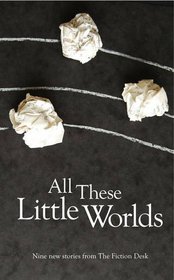 All These Little Worlds: A Fiction Desk Anthology
