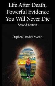 Life After Death, Powerful Evidence You Will Never Die: Second Edition
