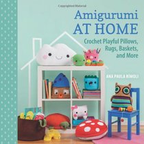 Amigurumi at Home: Crochet Playful Pillows, Rugs, Baskets, and More