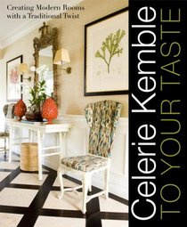 Celerie Kemble: To Your Taste: Creating Modern Rooms with a Traditional Twist