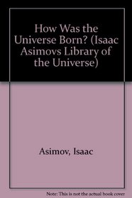 HOW THE UNIVERSE WAS BORN (Isaac Asimovs Library of the Universe)
