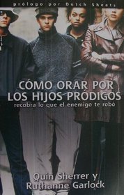 Como Orar Por Los Hijos Prodigos/ Praying Prodigals Home (Spanish Edition)