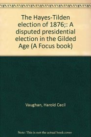 The Hayes-Tilden election of 1876;: A disputed presidential election in the Gilded Age (A Focus book)