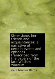 Sister Jane, her friends and acquaintances; a narrative of certain events and episodes transcribed f