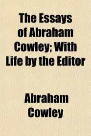 The Essays of Abraham Cowley; With Life by the Editor