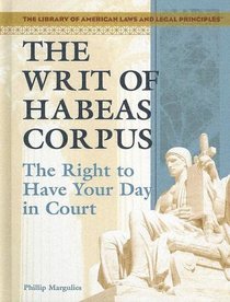 The Writ of Habeas Corpus: The Right To Have Your Day In Court (The Library of American Laws and Legal Principles)
