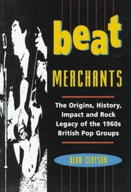 Beat Merchants: The Origins, History, Impact and Rock Legacy of the 1960's British Pop Groups