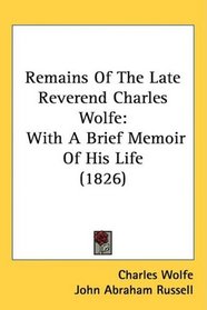 Remains Of The Late Reverend Charles Wolfe: With A Brief Memoir Of His Life (1826)