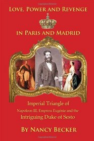 Imperial Triangle of Napoleon III, Empress Eugenie and the Intriguing Duke of Sesto: Love, Power and Revenge in Old Paris and Madrid