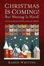 Christmas Is Coming! But Waiting Is Hard!: Family Activities and Devotions for Advent