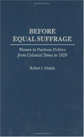 Before Equal Suffrage: Women in Partisan Politics from Colonial Times to 1920 (Contributions in Women's Studies)