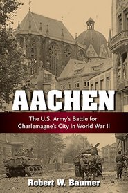Aachen: The U.S. Army's Battle for Charlemagne's City in WWII