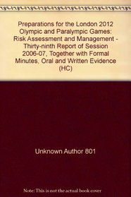 Preparations for the London 2012 Olympic and Paralympic Games: Risk Assessment and Management - Thirty-ninth Report of Session 2006-07, Together with Formal Minutes, Oral and Written Evidence (HC)