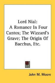 Lord Nial: A Romance In Four Cantos; The Wizzard's Grave; The Origin Of Bacchus, Etc.