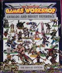 The Complete Games Workshop Catalog and Hobby Reference 2004/2005