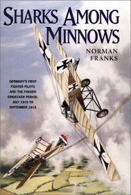 Sharks Among Minnows: Germany's First Fighter Pilots and the Fokker Eindecker Period, July 1915 to September 1916