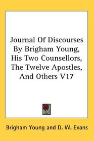 Journal Of Discourses By Brigham Young, His Two Counsellors, The Twelve Apostles, And Others V17