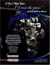 If I Had a Million Dollars...I'd Ease the Pain of HIV/AIDS in Africa: A How-to Manual for Individuals and Groups Wishing to Make a Positive Response to the HIV/AIDS