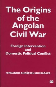 The Origins of the Angolan Civil War : Foreign Intervention and Domestic Political Conflict
