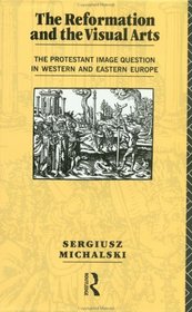 Reformation and the Visual Arts: The Protestant Image Question in Western and Eastern Europe (Christianity and Society in the Modern World)