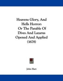 Heavens Glory, And Hells Horror: Or The Parable Of Dives And Lazarus Opened And Applied (1678)