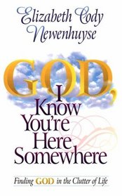 God, I Know You're Here Somewhere: Finding God In The Clutter Of Life