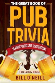 The Great Book of Pub Trivia: Hilarious Pub Quiz & Bar Trivia Questions (Trivia Quiz Books) (Volume 1)