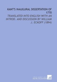Kant's Inaugural Dissertation of 1770: Translated Into English With an Introd. And Discussion By William J. Eckoff (1894)