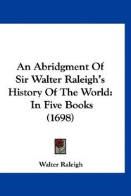 An Abridgment Of Sir Walter Raleigh's History Of The World: In Five Books (1698)